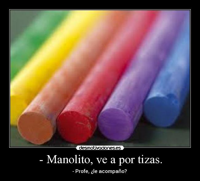 - Manolito, ve a por tizas. - - Profe, ¿le acompaño? 