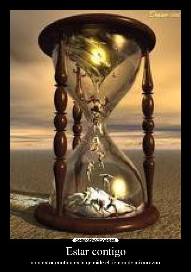 Estar contigo - o no estar contigo es lo qe mide el tiempo de mi corazon.