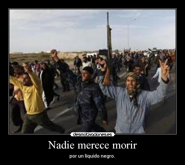 Nadie merece morir - por un líquido negro. 