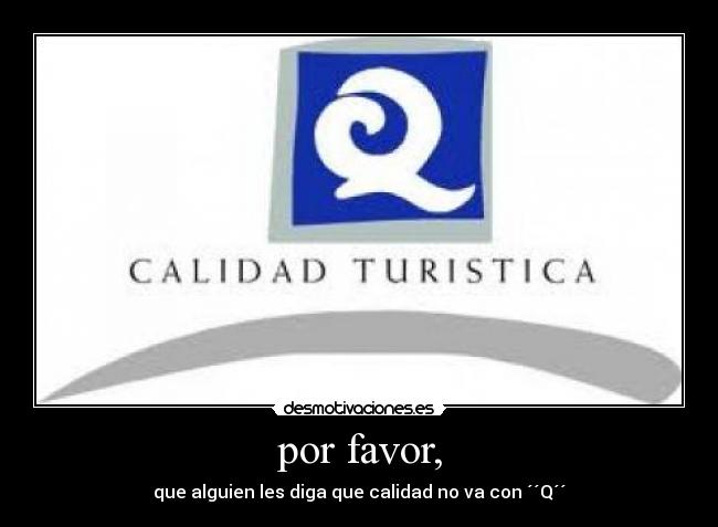 por favor, - que alguien les diga que calidad no va con ´´Q´´