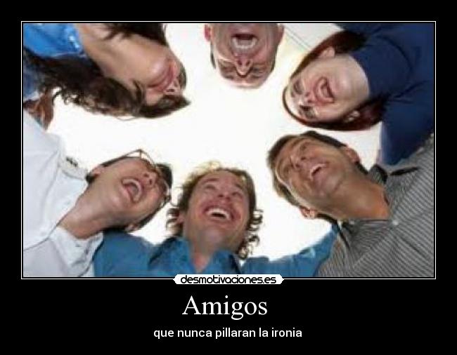 Amigos - que nunca pillaran la ironia