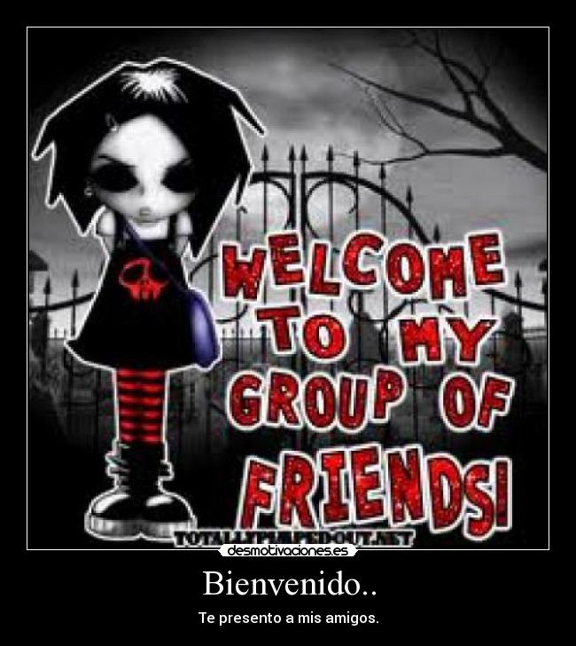Bienvenido.. - Te presento a mis amigos.