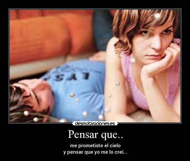 Pensar que.. - me prometiste el cielo
y pensar que yo me lo creí...