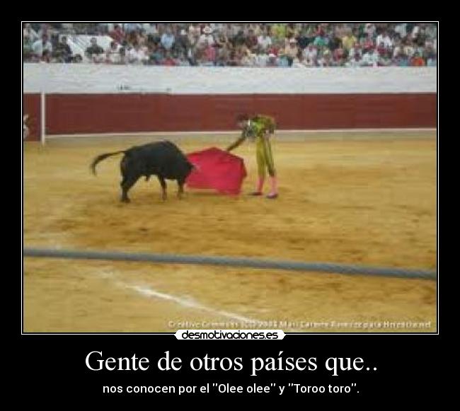 Gente de otros países que.. - nos conocen por el Olee olee y Toroo toro.