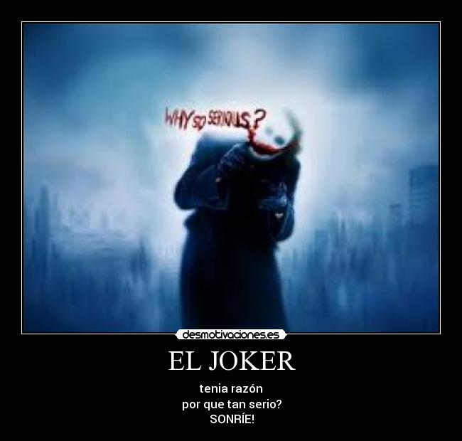 EL JOKER - tenia razón
por que tan serio?
SONRÍE!