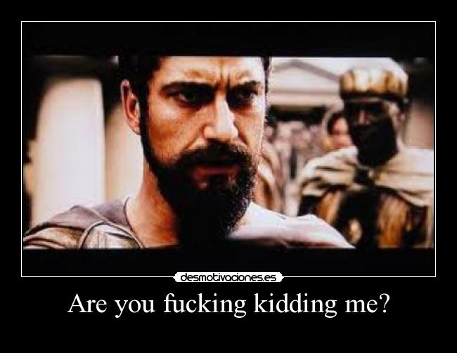 Are you fucking kidding me? -