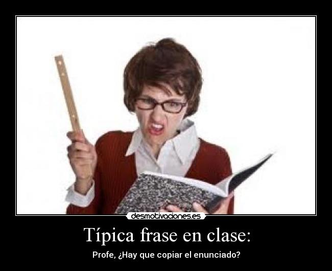 Típica frase en clase: - Profe, ¿Hay que copiar el enunciado?
