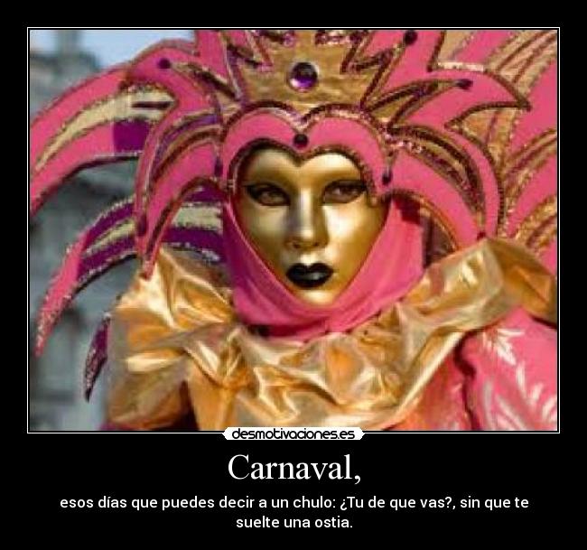 Carnaval, - esos días que puedes decir a un chulo: ¿Tu de que vas?, sin que te suelte una ostia.