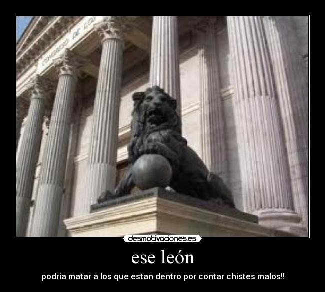 ese león - podria matar a los que estan dentro por contar chistes malos!!
