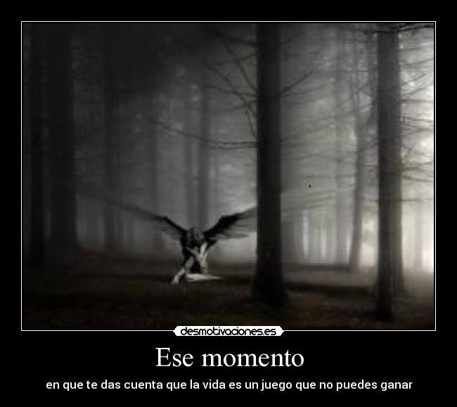 Ese momento - en que te das cuenta que la vida es un juego que no puedes ganar