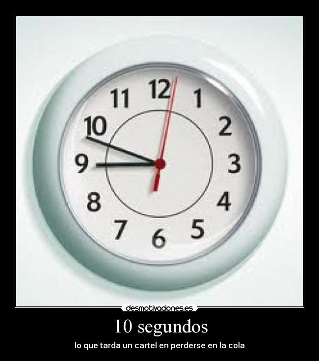 10 segundos - lo que tarda un cartel en perderse en la cola
