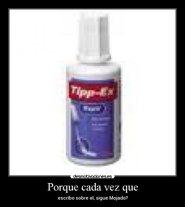 Porque cada vez que - escribo sobre el, sigue Mojado?