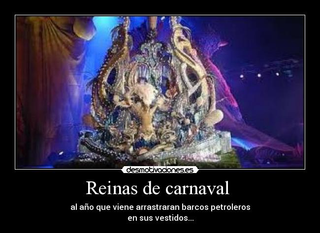 Reinas de carnaval  - al año que viene arrastraran barcos petroleros
en sus vestidos...