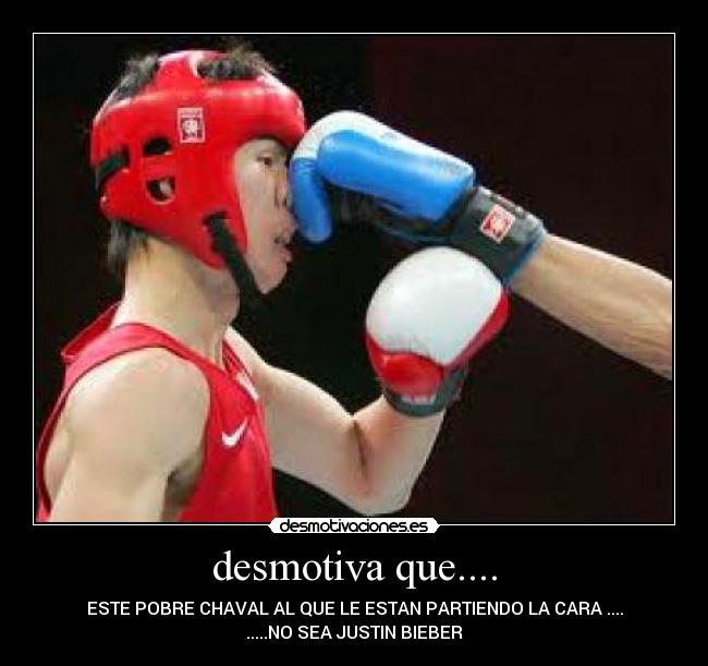 desmotiva que.... - ESTE POBRE CHAVAL AL QUE LE ESTAN PARTIENDO LA CARA ....
.....NO SEA JUSTIN BIEBER