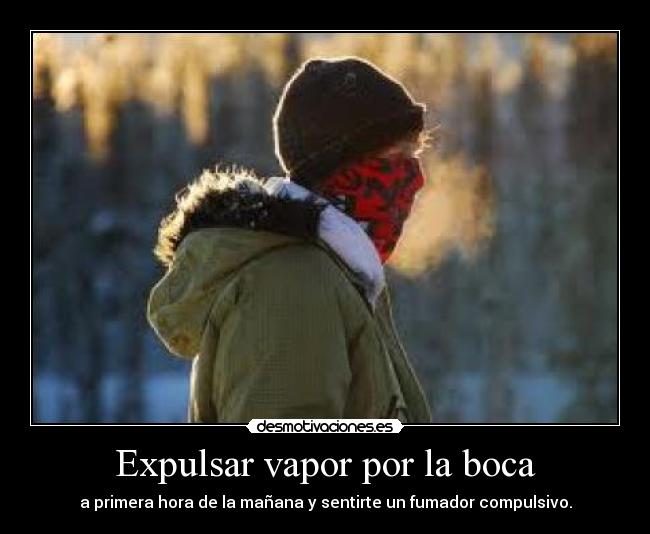 Expulsar vapor por la boca - a primera hora de la mañana y sentirte un fumador compulsivo.