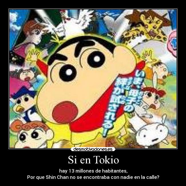 Si en Tokio - hay 13 millones de habitantes,
Por que Shin Chan no se encontraba con nadie en la calle?