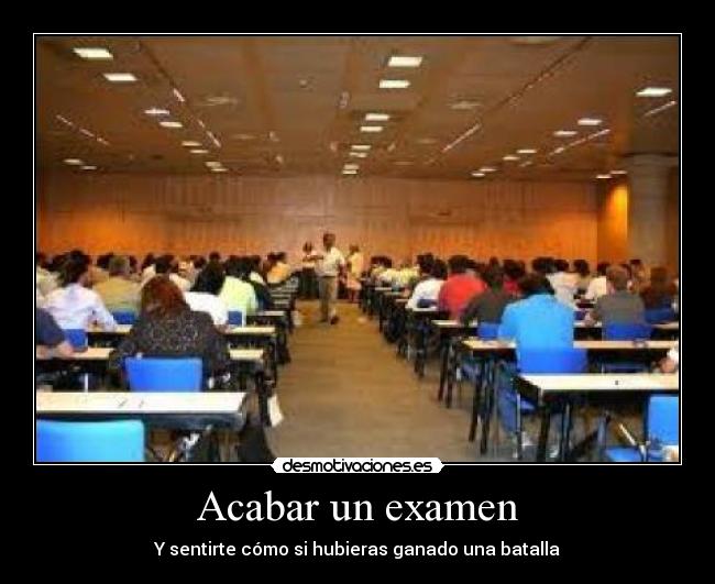 Acabar un examen - Y sentirte cómo si hubieras ganado una batalla