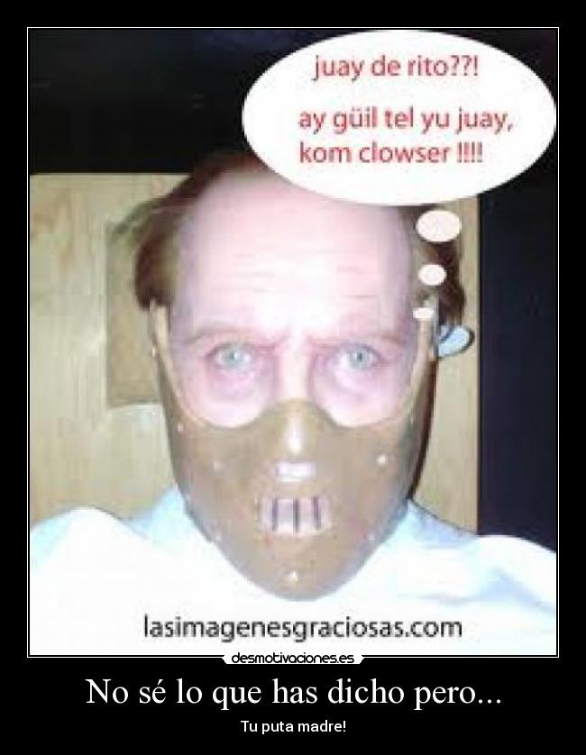 No sé lo que has dicho pero... - Tu puta madre!