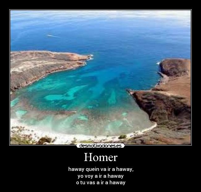 Homer - haway quein va ir a haway,
yo voy a ir a haway
o tu vas a ir a haway