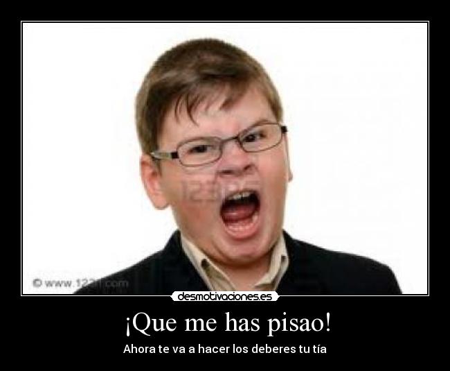 ¡Que me has pisao! -