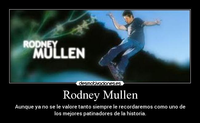 Rodney Mullen - Aunque ya no se le valore tanto siempre le recordaremos como uno de
los mejores patinadores de la historia.