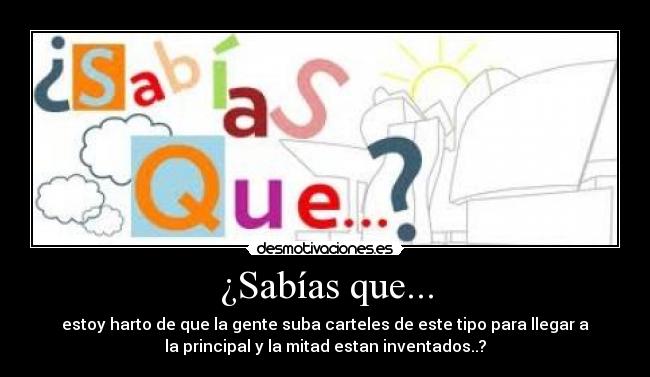 ¿Sabías que... - estoy harto de que la gente suba carteles de este tipo para llegar a
la principal y la mitad estan inventados..?