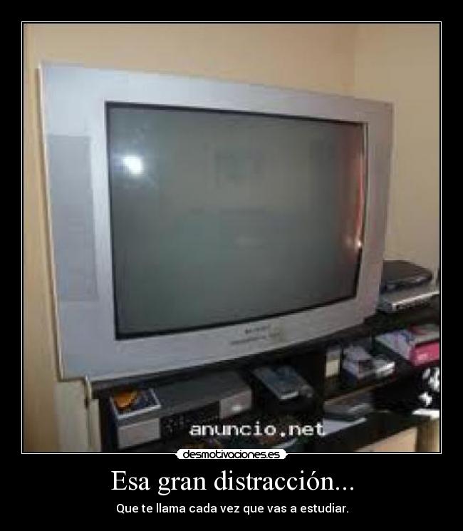 Esa gran distracción... - Que te llama cada vez que vas a estudiar.