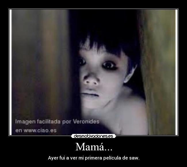 Mamá... - Ayer fui a ver mi primera película de saw.