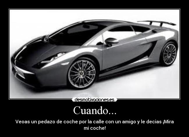 Cuando... - Veoas un pedazo de coche por la calle con un amigo y le decias ¡Mira mi coche!