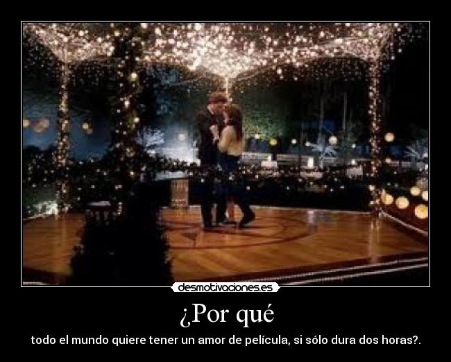 ¿Por qué - todo el mundo quiere tener un amor de película, si sólo dura dos horas?.