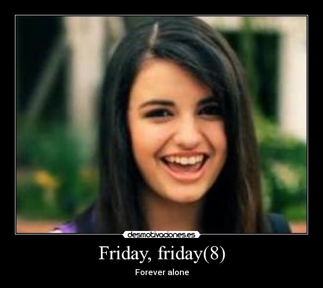 Friday, friday(8) - Forever alone