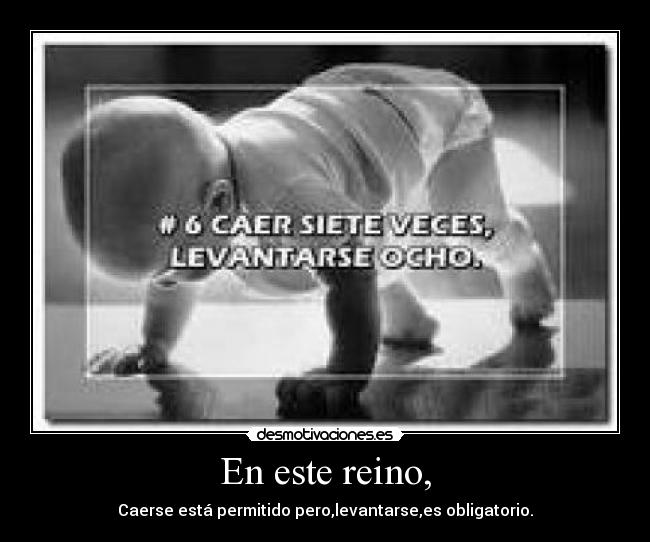 En este reino, - Caerse está permitido pero,levantarse,es obligatorio.