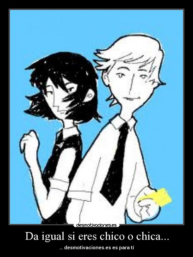 Da igual si eres chico o chica... -