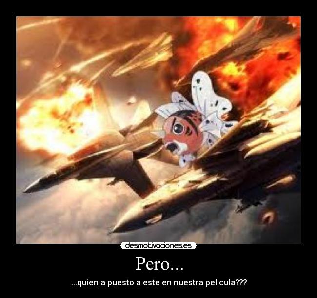 Pero... - ...quien a puesto a este en nuestra pelicula???