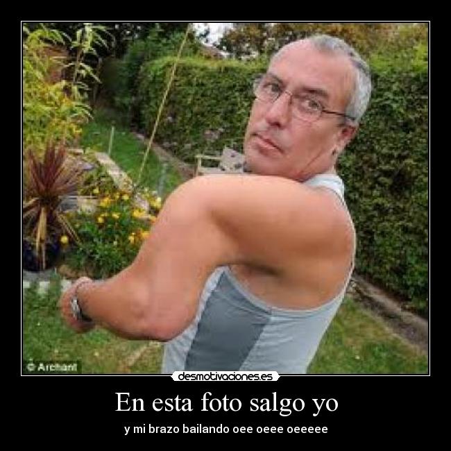 En esta foto salgo yo - y mi brazo bailando oee oeee oeeeee