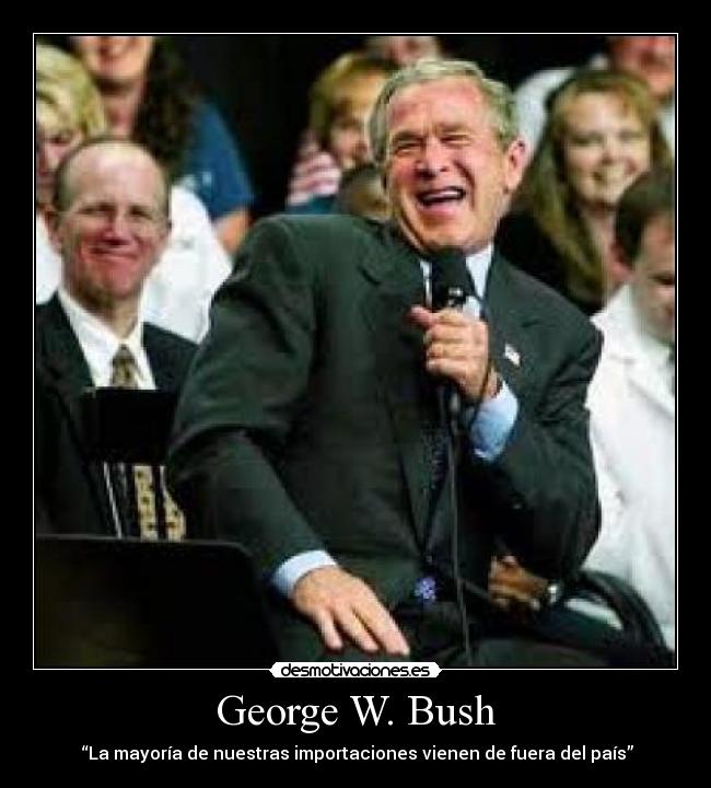 George W. Bush - “La mayoría de nuestras importaciones vienen de fuera del país”