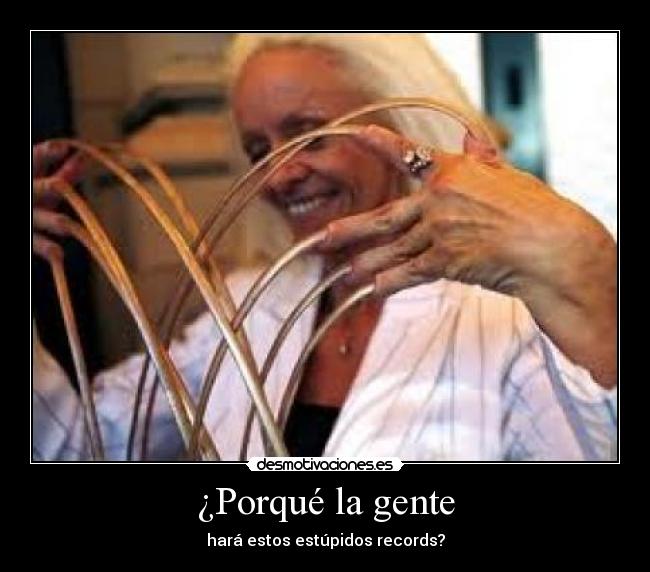 ¿Porqué la gente - hará estos estúpidos records?