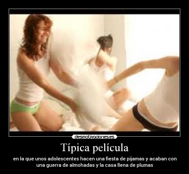 Típica película - en la que unos adolescentes hacen una fiesta de pijamas y acaban con
una guerra de almohadas y la casa llena de plumas