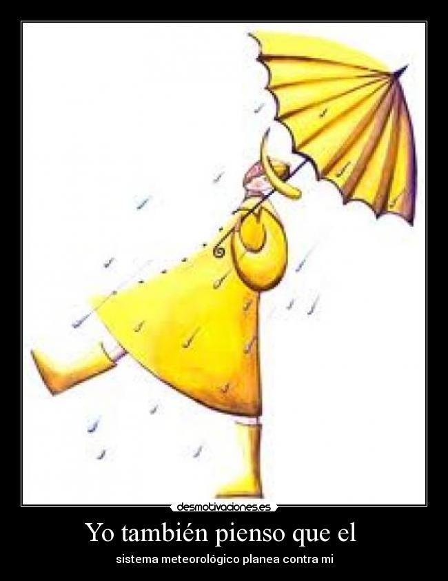 Yo también pienso que el - sistema meteorológico planea contra mi