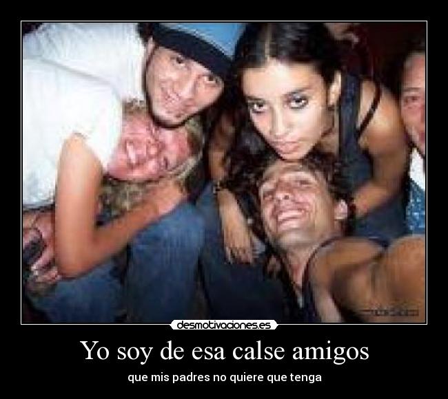 Yo soy de esa calse amigos -