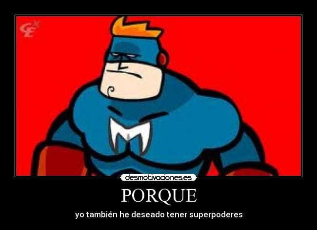 PORQUE - yo también he deseado tener superpoderes