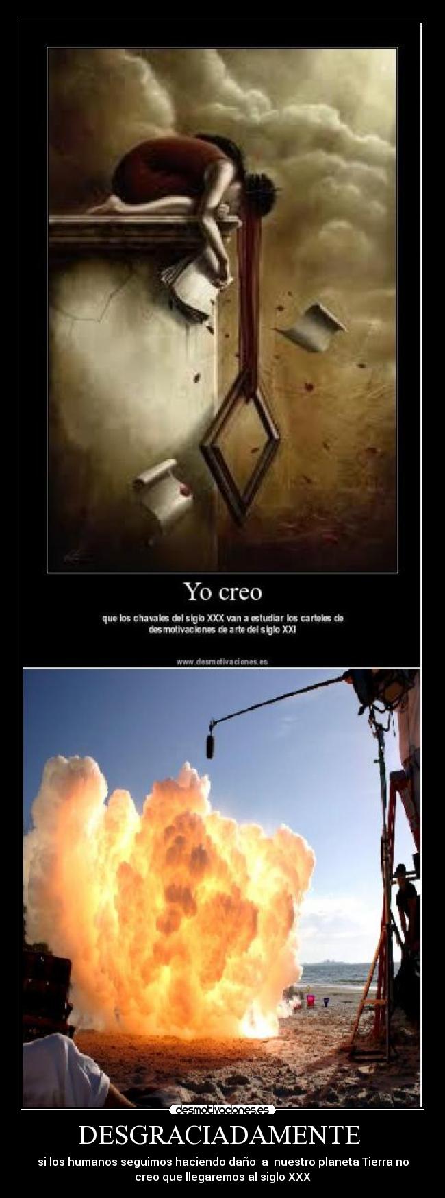 DESGRACIADAMENTE - si los humanos seguimos haciendo daño a nuestro planeta Tierra no
creo que llegaremos al siglo XXX