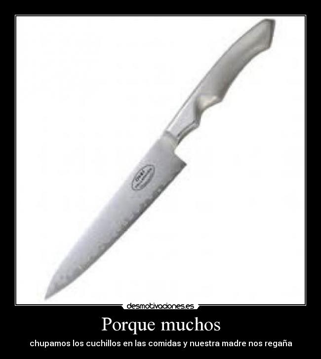 Porque muchos - chupamos los cuchillos en las comidas y nuestra madre nos regaña