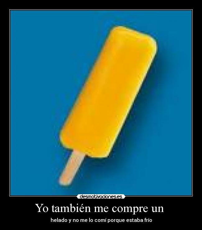 Yo también me compre un - helado y no me lo comí porque estaba frío