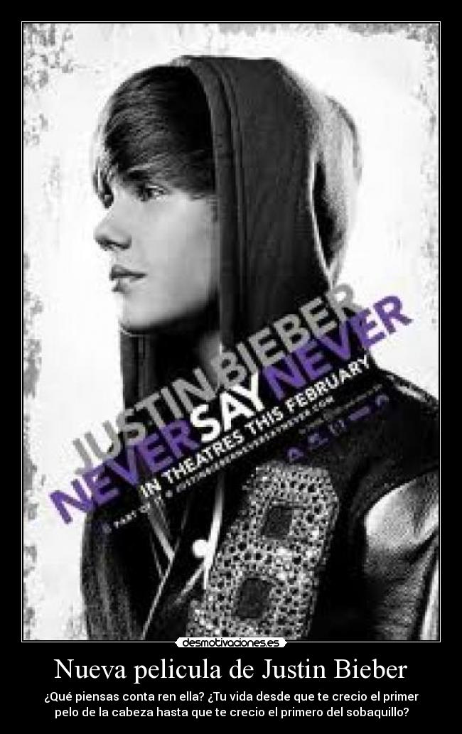 Nueva pelicula de Justin Bieber - ¿Qué piensas conta ren ella? ¿Tu vida desde que te crecio el primer
pelo de la cabeza hasta que te crecio el primero del sobaquillo?