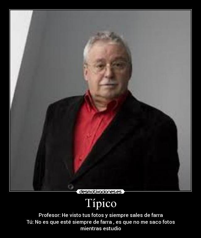 Típico - Profesor: He visto tus fotos y siempre sales de farra
Tú: No es que esté siempre de farra , es que no me saco fotos mientras estudio