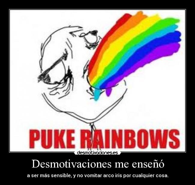 Desmotivaciones me enseñó - a ser más sensible, y no vomitar arco iris por cualquier cosa.