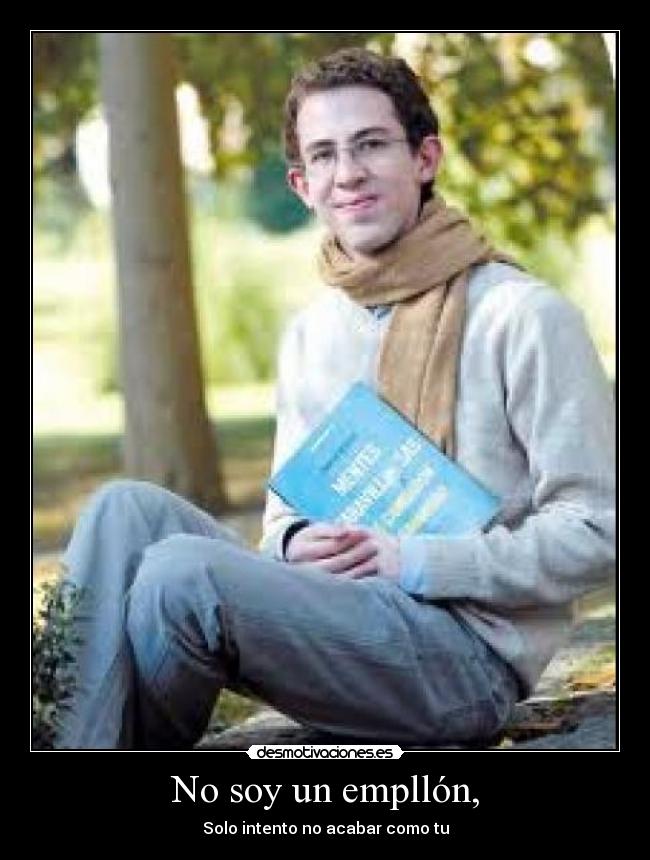 No soy un empllón, - Solo intento no acabar como tu
