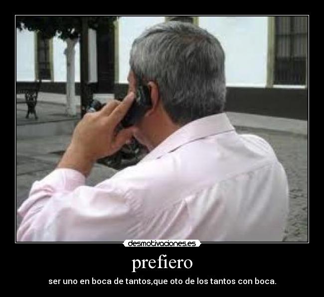 prefiero - ser uno en boca de tantos,que oto de los tantos con boca.