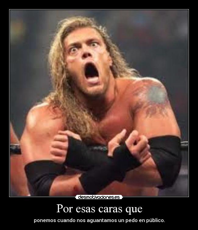 Por esas caras que - ponemos cuando nos aguantamos un pedo en público.